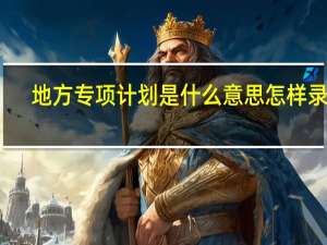 地方专项计划是什么意思怎样录取