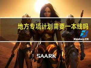 地方专项计划需要一本线吗