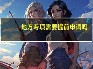 地方专项需要提前申请吗