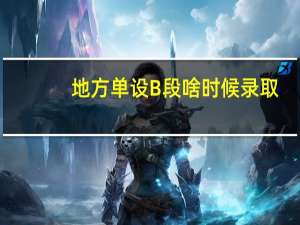 地方单设B段啥时候录取