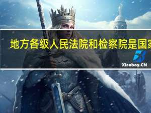 地方各级人民法院和检察院是国家的（地方各级人民法院和检察院是国家）