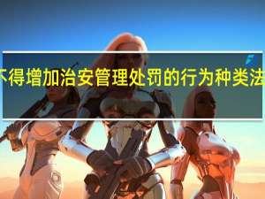 地方性法规不得增加治安管理处罚的行为种类 法工委促进规范治理