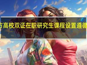 地方高校双证在职研究生课程设置遵循四项原则