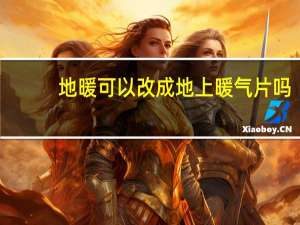 地暖可以改成地上暖气片吗