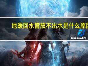 地暖回水管放不出水是什么原因