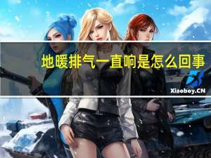 地暖排气一直响是怎么回事