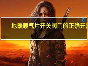 地暖暖气片开关阀门的正确开法