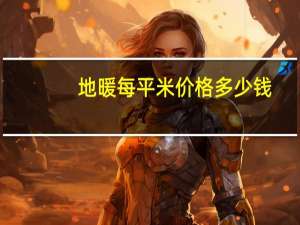 地暖每平米价格多少钱（地暖每平米价格）