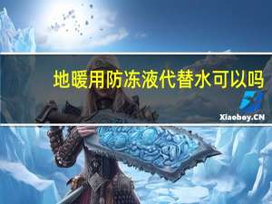 地暖用防冻液代替水可以吗