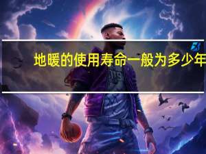 地暖的使用寿命一般为多少年