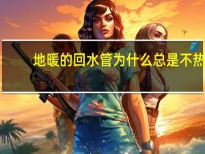 地暖的回水管为什么总是不热