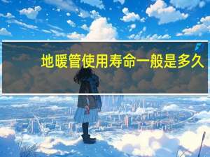 地暖管使用寿命一般是多久