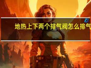 地热上下两个排气阀怎么排气