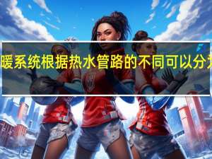 地热供暖系统根据热水管路的不同可以分为哪几种类型（地热供暖系统）
