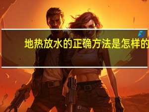 地热放水的正确方法是怎样的（地热放水的正确方法）