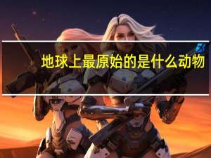 地球上最原始的是什么动物
