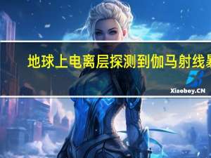 地球上电离层探测到伽马射线暴
