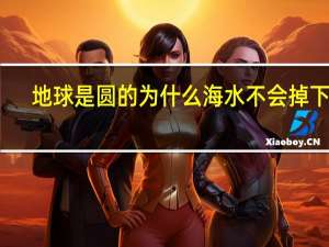 地球是圆的为什么海水不会掉下来