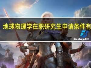 地球物理学在职研究生申请条件有哪些