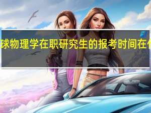 地球物理学在职研究生的报考时间在什么时候