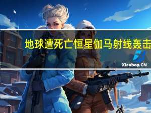 地球遭死亡恒星伽马射线轰击：可将人烧焦 科学家无法解释
