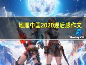 地理中国2020观后感作文（地理中国2020观后感）