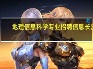 地理信息科学专业招聘信息长沙（地理信息科学专业招聘）