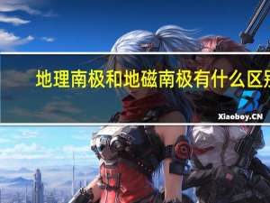 地理南极和地磁南极有什么区别