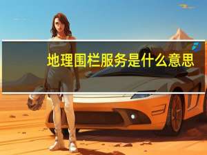 地理围栏服务是什么意思