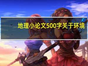 地理小论文500字关于环境（地理小论文500字）