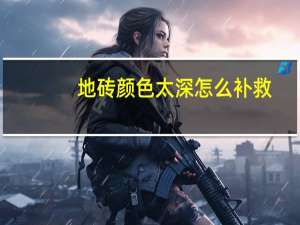 地砖颜色太深怎么补救