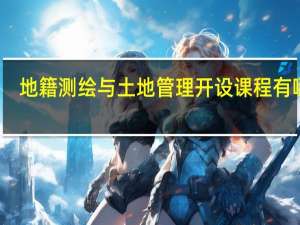 地籍测绘与土地管理开设课程有哪些