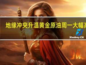 地缘冲突升温黄金原油周一大幅高开