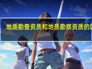 地质勘查资质和地质勘察资质的区别