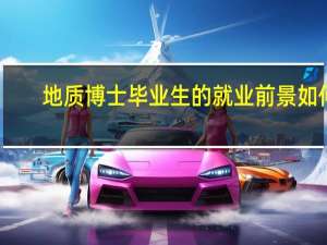 地质博士毕业生的就业前景如何