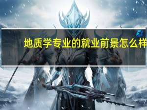 地质学专业的就业前景怎么样