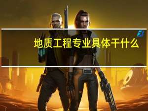 地质工程专业具体干什么