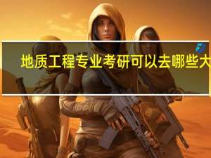 地质工程专业考研可以去哪些大学