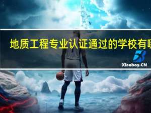 地质工程专业认证通过的学校有哪些