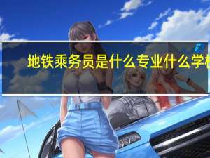 地铁乘务员是什么专业什么学校