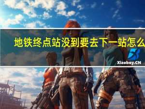 地铁终点站没到要去下一站怎么办