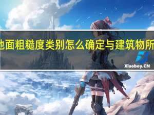 地面粗糙度类别怎么确定与建筑物所在地区（地面粗糙度类别怎么确定）