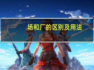 场和厂的区别及用法