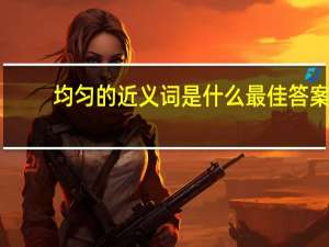 均匀的近义词是什么最佳答案（均匀的近义词是什么词）