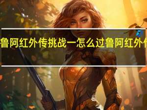 坎公骑冠剑鲁阿红外传挑战一怎么过 鲁阿红外传挑战一通关攻略