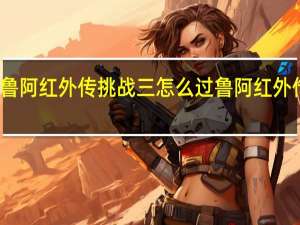坎公骑冠剑鲁阿红外传挑战三怎么过 鲁阿红外传挑战三通关攻略