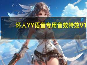 坏人YY语音专用音效特效 V1.0 绿色版（坏人YY语音专用音效特效 V1.0 绿色版功能简介）