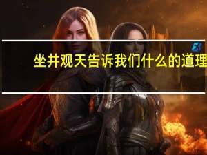 坐井观天告诉我们什么的道理