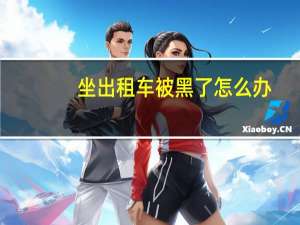 坐出租车被黑了怎么办