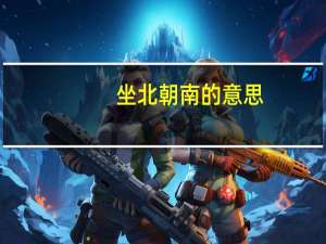 坐北朝南的意思（坐北朝南坐北是什么个意思）